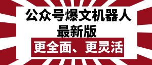 （10221期）公众号流量主爆文机器人最新版，批量创作发布，功能更全面更灵活-盛鼎技术
