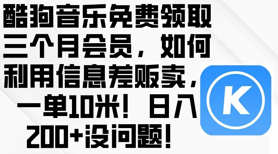 (10236期)酷狗音乐免费领取三个月会员,利用信息差贩卖,一单10米!日入200+没问题-盛鼎技术